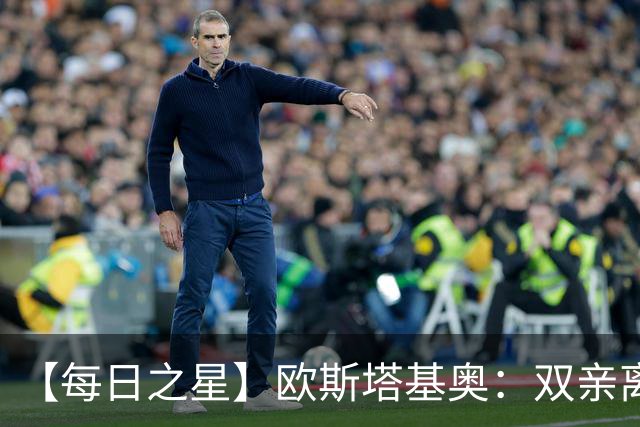 【每日之星】欧斯塔基奥：双亲离世重伤归来 绝杀制造荣誉时刻