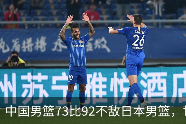 中国男篮73比92不敌日本男篮，世预赛出线存变数