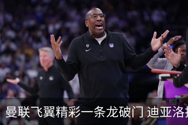 曼联飞翼精彩一条龙破门 迪亚洛拼尽全力险两度救主
