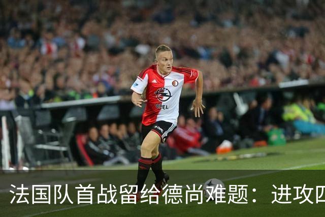 法国队首战留给德尚难题：进攻四人组究竟该如何共存